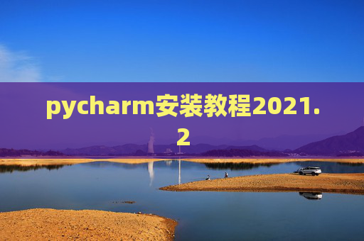 pycharm安装教程2021.2 pycharm安装教程2021.2